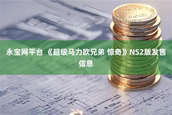 永宝网平台 《超级马力欧兄弟 惊奇》NS2版发售信息