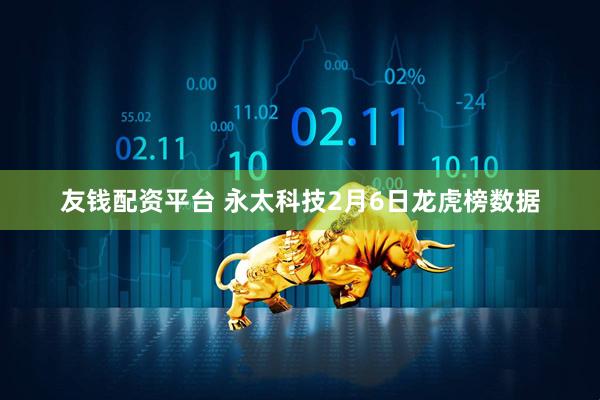 友钱配资平台 永太科技2月6日龙虎榜数据
