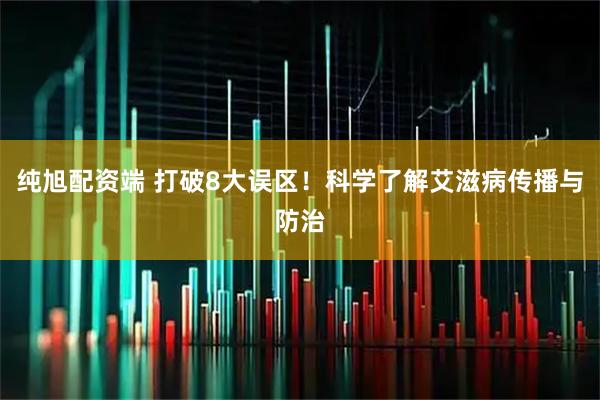 纯旭配资端 打破8大误区！科学了解艾滋病传播与防治