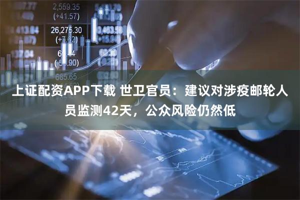 上证配资APP下载 世卫官员：建议对涉疫邮轮人员监测42天，公众风险仍然低