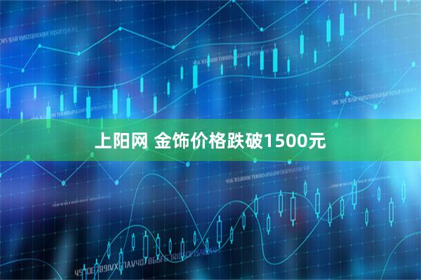 上阳网 金饰价格跌破1500元